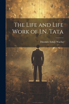 The Life and Life Work of J.N. Tata by Wacha, Dinshaw Edulji