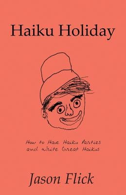 Haiku Holiday: How to Have Haiku Parties and Write Great Haikus by Flick, Jason