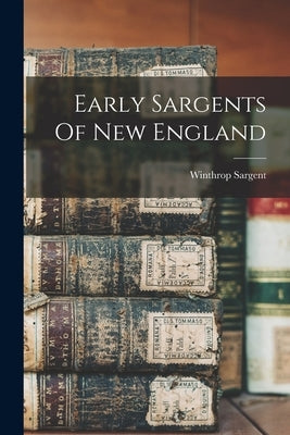 Early Sargents Of New England by Sargent, Winthrop