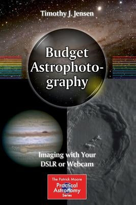 Budget Astrophotography: Imaging with Your Dslr or Webcam by Jensen, Timothy J.