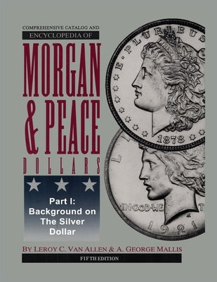 Comprehensive Catalog and Encyclopedia of Morgan & Peace Silver Dollars 5th Edition-Part I by Van Allen, Leroy