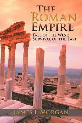 The Roman Empire: Fall of the West; Survival of the East by Morgan, James F.