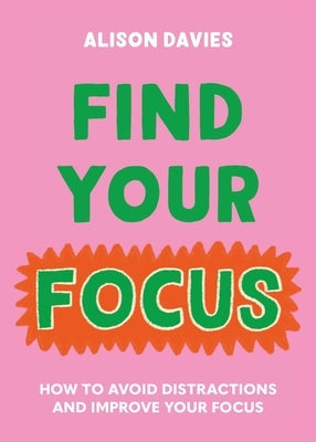 Find Your Focus: How to Avoid Distractions and Improve Your Focus by Davies, Alison