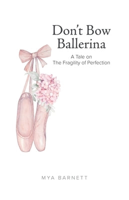 Don't Bow Ballerina: A Tale on The Fragility of Perfection by Barnett, Mya