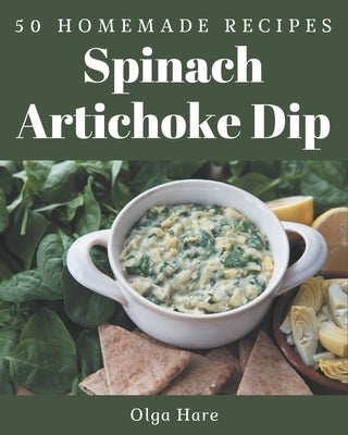 50 Homemade Spinach Artichoke Dip Recipes: Greatest Spinach Artichoke Dip Cookbook of All Time by Hare, Olga