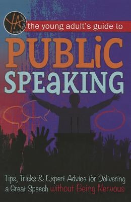 The Young Adult's Guide to Public Speaking: Tips, Tricks & Expert Advice for Delivering a Great Speech Without Being Nervous by Atlantic Publishing Group Inc