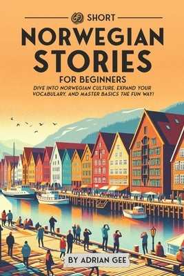 69 Short Norwegian Stories for Beginners: Dive Into Norwegian Culture, Expand Your Vocabulary, and Master Basics the Fun Way! by Gee, Adrian