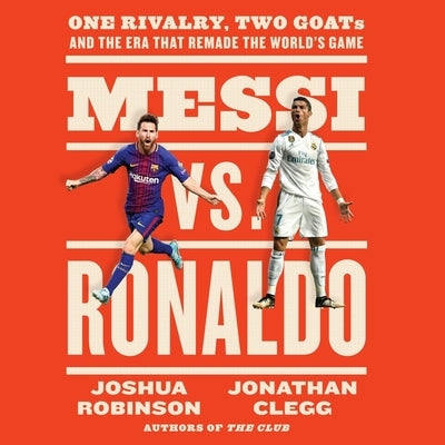 Messi vs. Ronaldo: One Rivalry, Two Goats, and the Era That Remade the World's Game by Robinson, Joshua