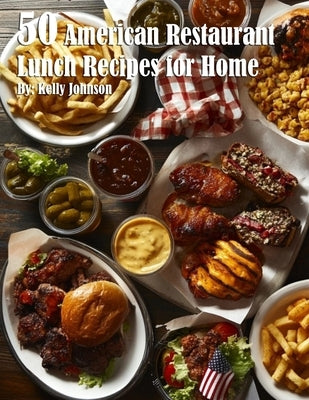 50 American Restaurant Lunch Recipes for Home by Johnson, Kelly