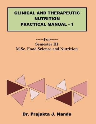 Clinical and Therapeutic Nutrition Practical Manual 1: ---For---Semester III (M.Sc. Food Science and Nutrition) by Nande, Prajakta J.