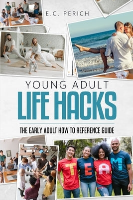 Young Adult Life Hacks: The Early Adult How-To Reference Guide by Perich, E. C.