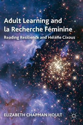 Adult Learning and La Recherche Féminine: Reading Resilience and Hélène Cixous by Hoult, E.