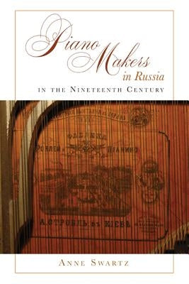 Piano Makers in Russia in the Nineteenth Century by Swartz, Anne