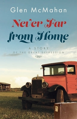 Never Far from Home: A Story of the Great Depression by McMahan, Glen