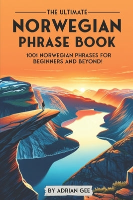 The Ultimate Norwegian Phrase Book: 1001 Norwegian Phrases for Beginners and Beyond! by Gee, Adrian