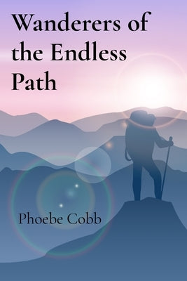 Wanderers of the Endless Path: Adventures Across the Limits of the World by Cobb, Phoebe