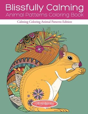 Blissfully Calming Animal Patterns Coloring Book: Calming Coloring Animal Patterns Edition by Activibooks