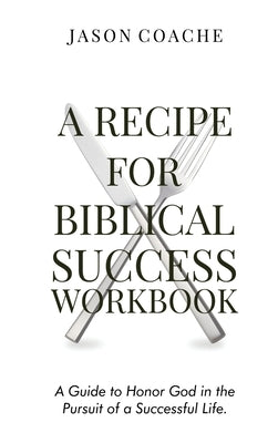 A Recipe for Biblical Success Workbook: A Guide to Honor God in the Pursuit of a Successful Life by Coache, Jason