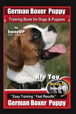 German Boxer Puppy Training Book for Dogs & Puppies By BoneUP DOG Training: Are You Ready to Bone Up? Easy Training * Fast Results German Boxer Puppy by Kane, Karen Doulgas