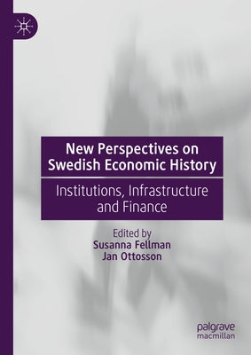 New Perspectives on Swedish Economic History: Institutions, Infrastructure and Finance by Fellman, Susanna