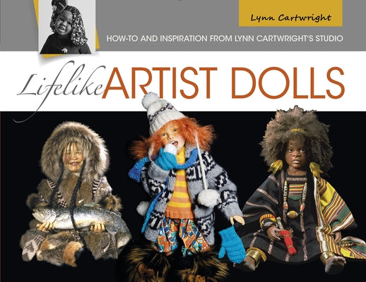 Lifelike Artist Dolls: How-To and Inspiration from Lynn Cartwright's Studio by Cartwright, Lynn