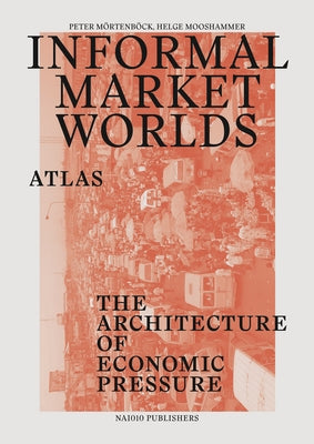 Informal Market Worlds: Atlas: The Architecture of Economic Pressure by Mörtenböeck, Peter