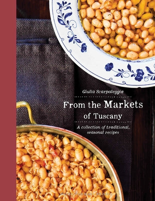 From the Markets of Tuscany: A Collection of Traditional, Seasonal Recipes by Scarpaleggia, Guilia