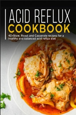 Acid Reflux Cookbook: 40+ Stew, roast and casserole recipes for a healthy and balanced acid reflux diet by Caleb, Njoku