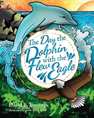 The Day the Dolphin Flew with The Eagle by Jennings, David E.