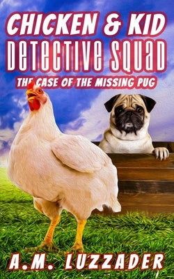 Chicken and Kid Detective Squad The Case of the Missing Pug by Luzzader, A. M.