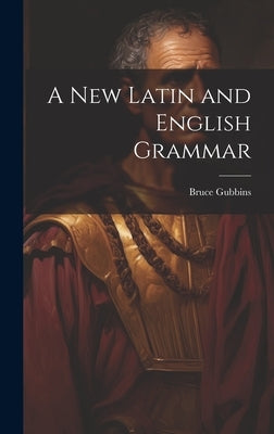 A New Latin and English Grammar by Gubbins, Bruce