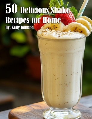 50 Delicious Shake Recipes for Home by Johnson, Kelly