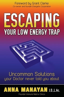 Escaping Your Low Energy Trap: Uncommon Solutions Your Doctor Never Told You about by Manayan, Anna