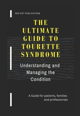 The Ultimate Guide to Tourette Syndrome: Understanding and Managing the Condition by Red Dot Publications