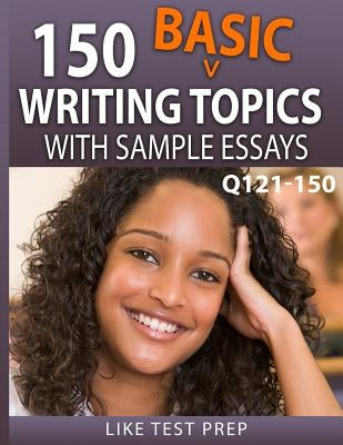 150 Basic Writing Topics with Sample Essays Q121-150: 240 Basic Writing Topics 30 Day Pack 1 by Prep, Like Test