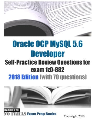 Oracle OCP MySQL 5.6 Developer Self-Practice Review Questions for exam 1z0-882 2018 Edition (with 70 questions) by Examreview