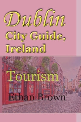 Dublin City Guide, Ireland: Tourism by Brown, Ethan