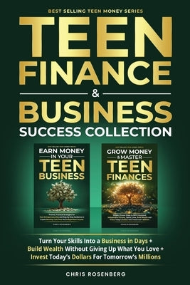 Teen Finance & Business Success Collection: Turn Your Skills into a Business in Days + Build Wealth Without Giving up What You Love + Invest Today's D by Rosenberg, Chris