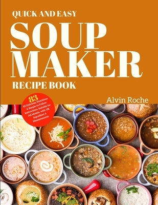 Quick and Easy Soup Maker Recipe Book: 83 Delicious, Nutritious & Simple-to-Follow Instructions. Suitable for All Models, with UK Ingredient & Measure by Roche, Alvin