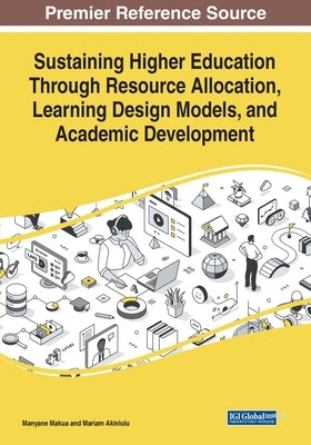 Sustaining Higher Education Through Resource Allocation, Learning Design Models, and Academic Development by Makua, Manyane