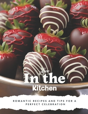 Love in the Kitchen: A Valentine's Day Cookbook: Romantic Recipes and Tips for a Perfect Celebration by Publishing, Dnt