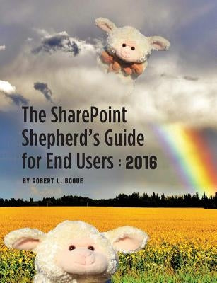 The Sharepoint Shepherd's Guide for End Users: 2016 by Bogue, Robert L.