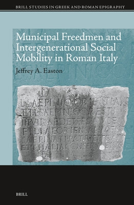 Municipal Freedmen and Intergenerational Social Mobility in Roman Italy by A. Easton, Jeffrey