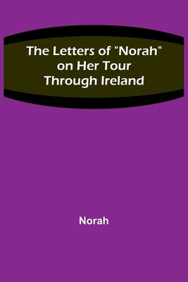 The Letters of Norah on Her Tour Through Ireland by Norah