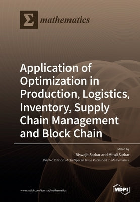 Application of Optimization in Production, Logistics, Inventory, Supply Chain Management and Block Chain by Sarkar, Biswajit