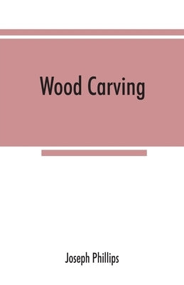 Wood carving: being a carefully graduated educational course for schools and adult classes by Phillips, Joseph