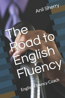 The Road to English Fluency: English Fluency Coach by Sherry, Anil