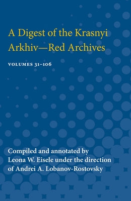 A Digest of the Krasnyi Arkhiv--Red Archives: Volumes 31-106 by Eisele, Leona