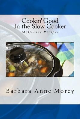 Cookin' Good in the Slow Cooker: MSG-Free Recipes by Morey, Barbara Anne