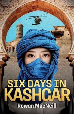 Six Days in Kashgar: A scuffle in a Kashgar side street spirals into a confrontation between Superpowers in this riveting and relentless po by MacNeill, Rowan